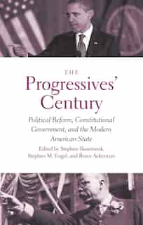 The Progressives' Century: Political Reform, Constitutional Government, And The Modern American State by Stephen Skowronek