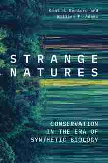 Strange Natures: Conservation In The Era Of Synthetic Biology by Kent H. Redford