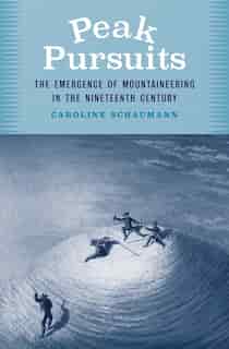 Peak Pursuits: The Emergence Of Mountaineering In The Nineteenth Century by Caroline Schaumann