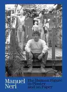 Manuel Neri: The Human Figure In Plaster And On Paper by Jock Reynolds