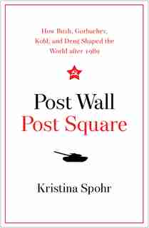 Post Wall, Post Square: How Bush, Gorbachev, Kohl, And Deng Shaped The World After 1989 by Kristina Spohr