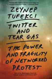 Twitter And Tear Gas: The Power And Fragility Of Networked Protest by Zeynep Tufekci