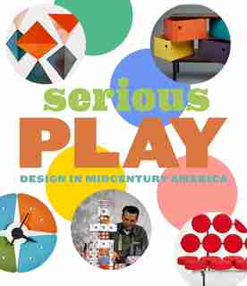 Serious Play: Design In Midcentury America by Monica Obniski