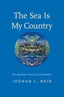 The Sea Is My Country: The Maritime World Of The Makahs by Joshua L. Reid