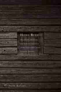 Home Rule: Households, Manhood, And National Expansion On The Eighteenth-century Kentucky Frontier by Honor Sachs