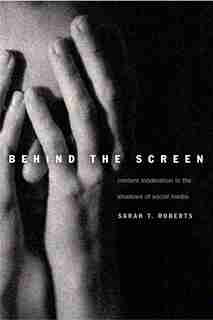 Behind The Screen: Content Moderation In The Shadows Of Social Media by Sarah T. Roberts