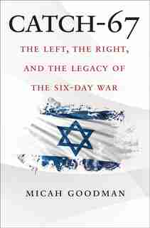 Catch-67: The Left, The Right, And The Legacy Of The Six-day War by Micah Goodman