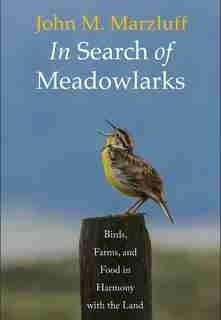 In Search Of Meadowlarks: Birds, Farms, And Food In Harmony With The Land by John M. Marzluff