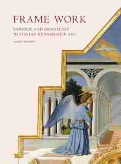 Frame Work: Honour And Ornament In Italian Renaissance Art by Alison Wright