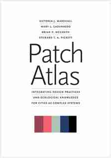 Patch Atlas: Integrating Design Practices And Ecological Knowledge For Cities As Complex Systems by Victoria J. Marshall