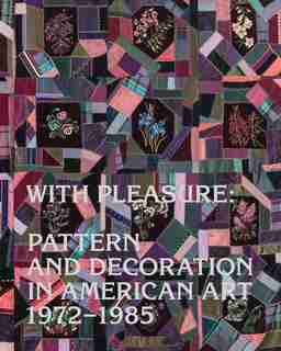 With Pleasure: Pattern And Decoration In American Art, 1972-1985 by Anna Katz
