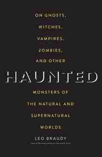 Haunted: On Ghosts, Witches, Vampires, Zombies, And Other Monsters Of The Natural And Supernatural Worlds by Leo Braudy