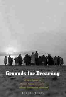 Grounds For Dreaming: Mexican Americans, Mexican Immigrants, And The California Farmworker Movement by Lori A. Flores
