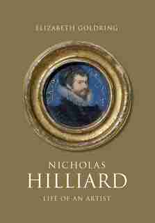Nicholas Hilliard: Life of an Artist by Elizabeth Goldring