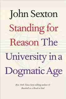 Standing For Reason: The University In A Dogmatic Age by JOHN SEXTON