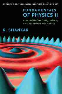 Fundamentals Of Physics Ii: Electromagnetism, Optics, And Quantum Mechanics by R. Shankar