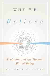 Why We Believe: Evolution And The Human Way Of Being by Agustin Fuentes