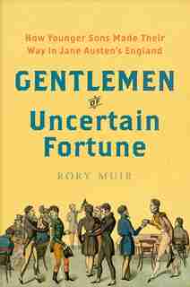 Gentlemen Of Uncertain Fortune: How Younger Sons Made Their Way In Jane Austen's England by Rory Muir