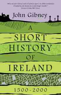 A Short History Of Ireland, 1500-2000 by John Gibney