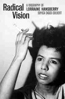 Radical Vision: A Biography Of Lorraine Hansberry by Soyica Diggs Colbert