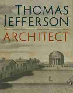 Thomas Jefferson, Architect: Palladian Models, Democratic Principles, And The Conflict Of Ideals by Lloyd DeWitt
