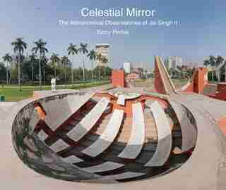 Celestial Mirror: The Astronomical Observatories Of Jai Singh Ii by Barry Perlus