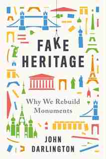 Fake Heritage: Why We Rebuild Monuments by John Darlington