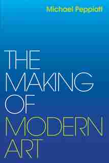 The Making Of Modern Art: Selected Writings by Michael Peppiatt