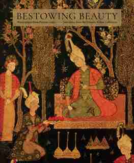 Bestowing Beauty: Masterpieces From Persian Lands-selections From The Hossein Afshar Collection by Aimée Froom