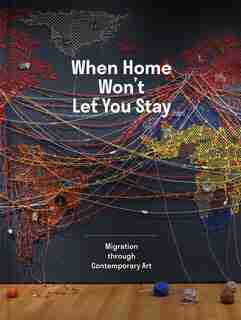 When Home Won't Let You Stay: Migration Through Contemporary Art by Eva Respini