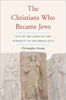 The Christians Who Became Jews: Acts Of The Apostles And Ethnicity In The Roman City by Christopher Stroup