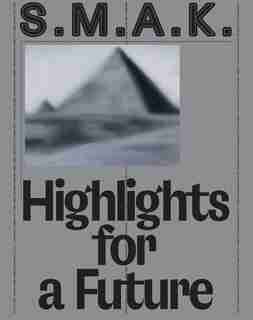 S.m.a.k. Highlights For A Future: The Collection by Philippe van Cauteren