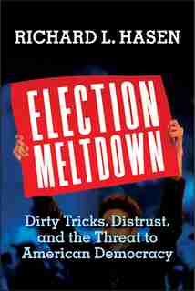 Election Meltdown: Dirty Tricks, Distrust, And The Threat To American Democracy by Richard L. Hasen