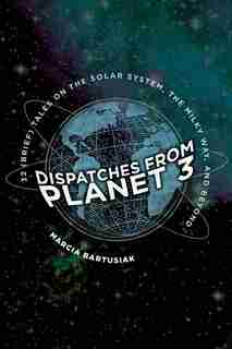 Dispatches From Planet 3: Thirty-two (brief) Tales On The Solar System, The Milky Way, And Beyond by Marcia Bartusiak