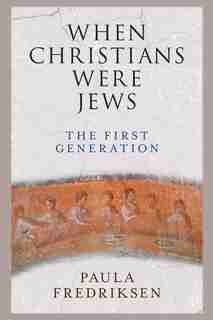When Christians Were Jews: The First Generation by Paula Fredriksen