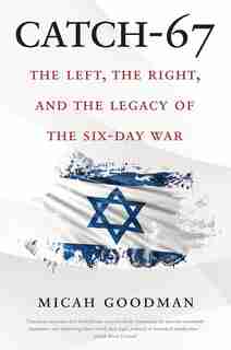 Catch-67: The Left, The Right, And The Legacy Of The Six-day War by Micah Goodman