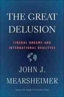 The Great Delusion: Liberal Dreams And International Realities by John J. Mearsheimer