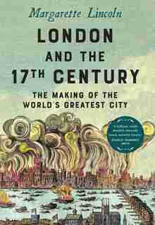 London And The Seventeenth Century: The Making Of The World's Greatest City by Margarette Lincoln