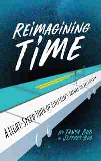 Reimagining Time: A Light-speed Tour Of Einstein's Theory Of Relativity by Tanya Bub