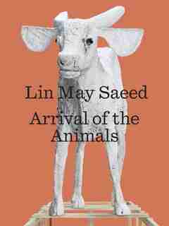 Lin May Saeed: Arrival Of The Animals by Robert Wiesenberger