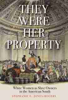 They Were Her Property: White Women As Slave Owners In The American South by Stephanie E. Jones-rogers