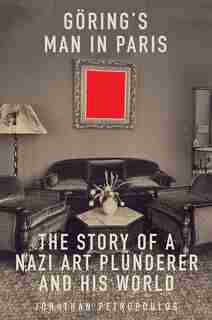 Goering's Man In Paris: The Story Of A Nazi Art Plunderer And His World by Jonathan Petropoulos