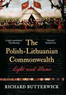 The Polish-lithuanian Commonwealth, 1733-1795: Light And Flame by Richard Butterwick