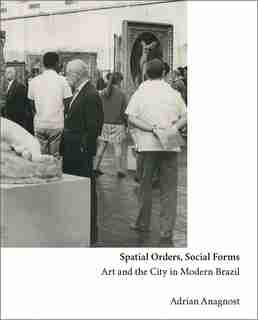 Spatial Orders, Social Forms: Art And The City In Modern Brazil by Adrian Anagnost