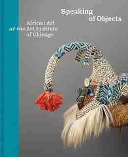 Speaking Of Objects: African Art At The Art Institute Of Chicago by Constantine Petridis