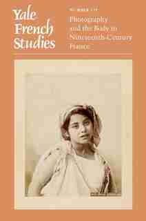 Yale French Studies, Number 139: Photography And The Body In Nineteenth-century France by Anne E Linton