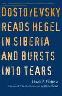 Dostoyevsky Reads Hegel In Siberia And Bursts Into Tears by Laszlo F. Foldenyi