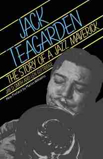 Jack Teagarden: The Story Of A Jazz Maverick by Jay Smith