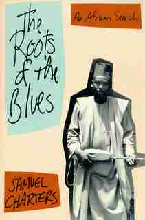The Roots Of The Blues: An African Search by Samuel Charters