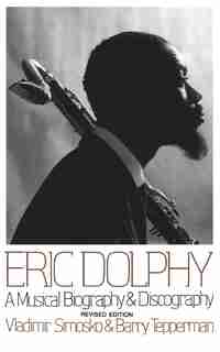 Eric Dolphy: A Musical Biography And Discography by Vladimir Simosko